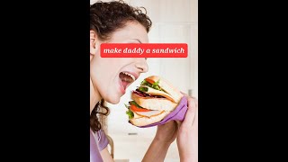 Make Daddy a sandwich 🥪