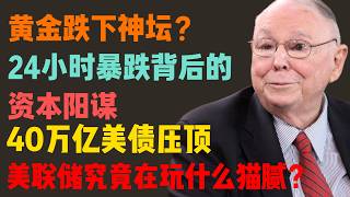 黄金跌下神坛？24小时暴跌背后的资本阳谋：40万亿美债压顶，美联储究竟在玩什么猫腻？
