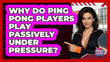 Why Do Ping Pong Players Play Passively Under Pressure? - Ping Pong Prodigy