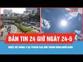 Bản tin 24 giờ ngày 24-5: Nhiệt độ tháng 5 tại TPHCM cao hơn trung bình nhiều năm