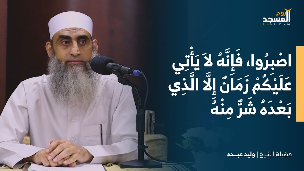 لاَ يَأْتِي عَلَيْكُمْ زَمَانٌ إِلَّا الَّذِي بَعْدَهُ شَرٌّ مِنْهُ - الشيخ | وليد عبده