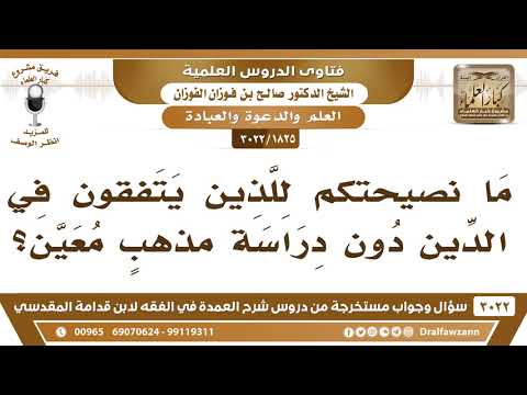 [1825 -3022] ما نصيحتكم للذين يتفقهون في الدين دون دراسة مذهبٍ معين؟
