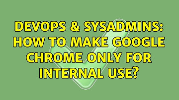 DevOps & SysAdmins: How to make google chrome only for internal use? (4 Solutions!!)