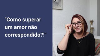 Como Superar Um Amor Não Correspondido Anahy Damico
