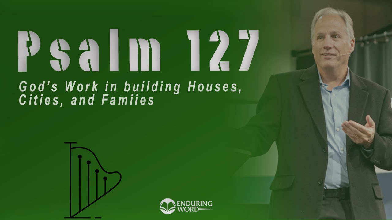 Psalm 127 - God’s Work in Building Houses, Cities, and Families