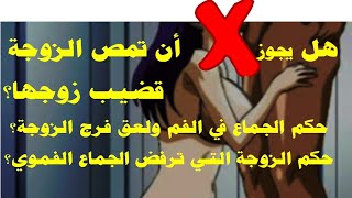 حكم الجماع في الفم ولعق فرج الزوجة؟وهل يجوز للمرأة مص قضيب زوجها؟حكم الزوجة التى ترفض الجماع الفموى؟