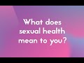 What does sexual health mean to you?