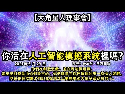 【大角星人理事會】《你活在人工智能模擬系統裡嗎？》你們在創造遊戲，並在玩這個遊戲。甚至規則都是由你們設定的，你們選擇在你們選擇的那一刻進入遊戲。現在是時候讓你們記住在地球上變得更強大是多麽容易的了。
