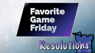 Favorite Game Friday Resolutions