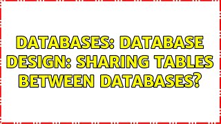 Databases: Database design: sharing tables between databases (2 Solutions!!)