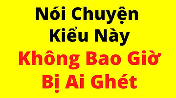 Nói Chuyện Kiểu Này, Không Bao Giờ Bị Ai Ghét | Kỹ Năng Giao Tiếp Xuất Sắc