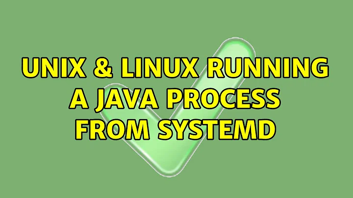 Unix & Linux: Running a Java process from Systemd (5 Solutions!!)