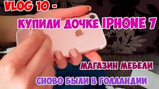 VLOG 10 купили дочке Iphone 7, мебельный магазин и снова голландия