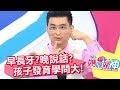 發育早晚學問大，媽媽不要亂！媽媽好神 20170814 一刀未剪版 徐小可 伊萊媽
