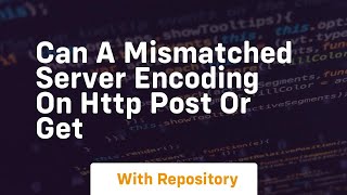 Can a mismatched server encoding on HTTP POST or GET