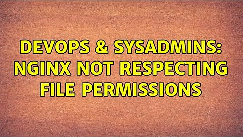 DevOps & SysAdmins: Nginx Not Respecting File Permissions