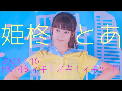 【姫柊とあ ソロSP 2023 7.16】『HKT48 スキ！スキ！スキップ！』東京アイドル劇場 高田馬場BSホール
