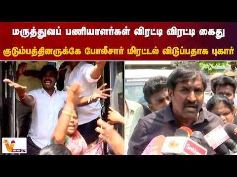 மருத்துவப் பணியாளர்கள் விரட்டி விரட்டி கைது… குடும்பத்தினருக்கே போலீசார் மிரட்டல் விடுப்பதாக புகார்…