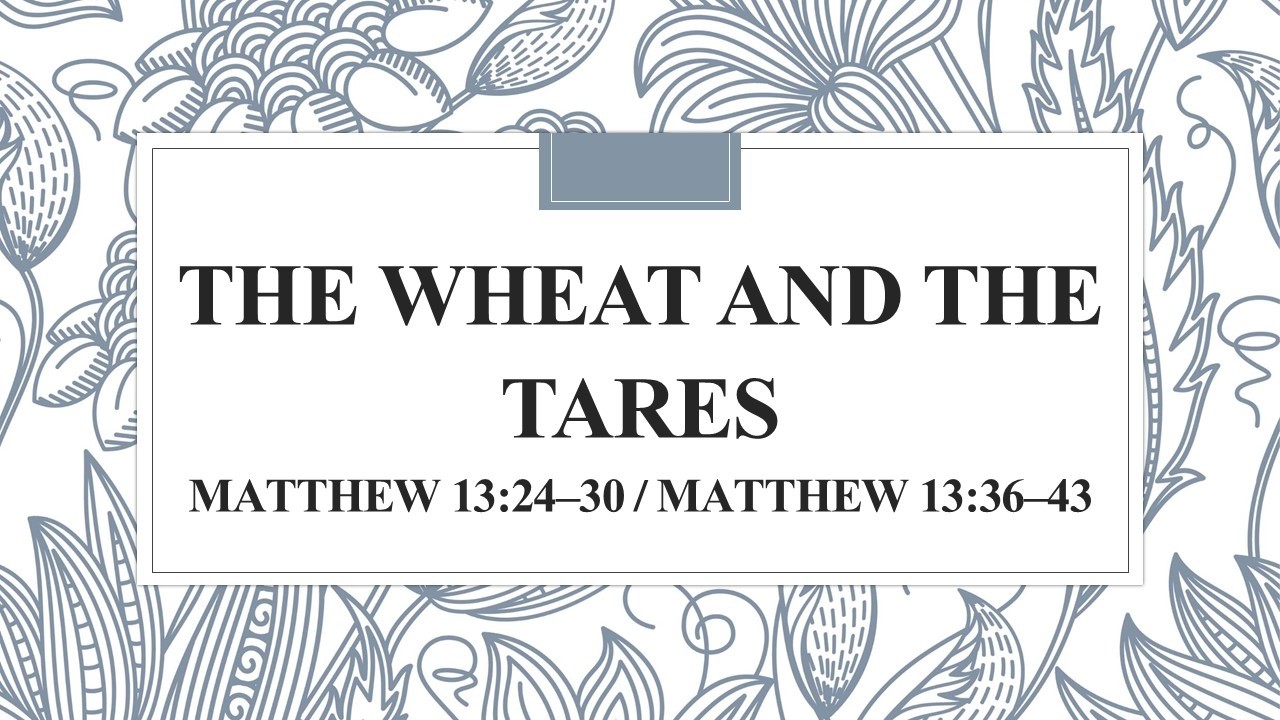 The Wheat and the Tares              Matthew 13:24–30 / Matthew 13:36–43