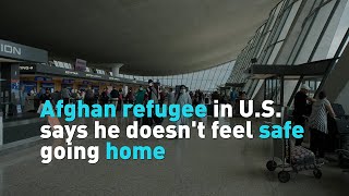 Afghan refugee in U.S. says he doesn't feel safe going home