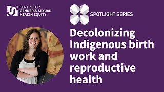 Decolonizing Indigenous birth work and reproductive health | CGSHE Spotlight Series