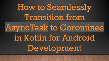 How to Seamlessly Transition from AsyncTask to Coroutines in Kotlin for Android Development
