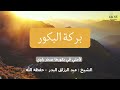 بركة البكور الشيخ عبد الرزاق البدر حفظه الله 