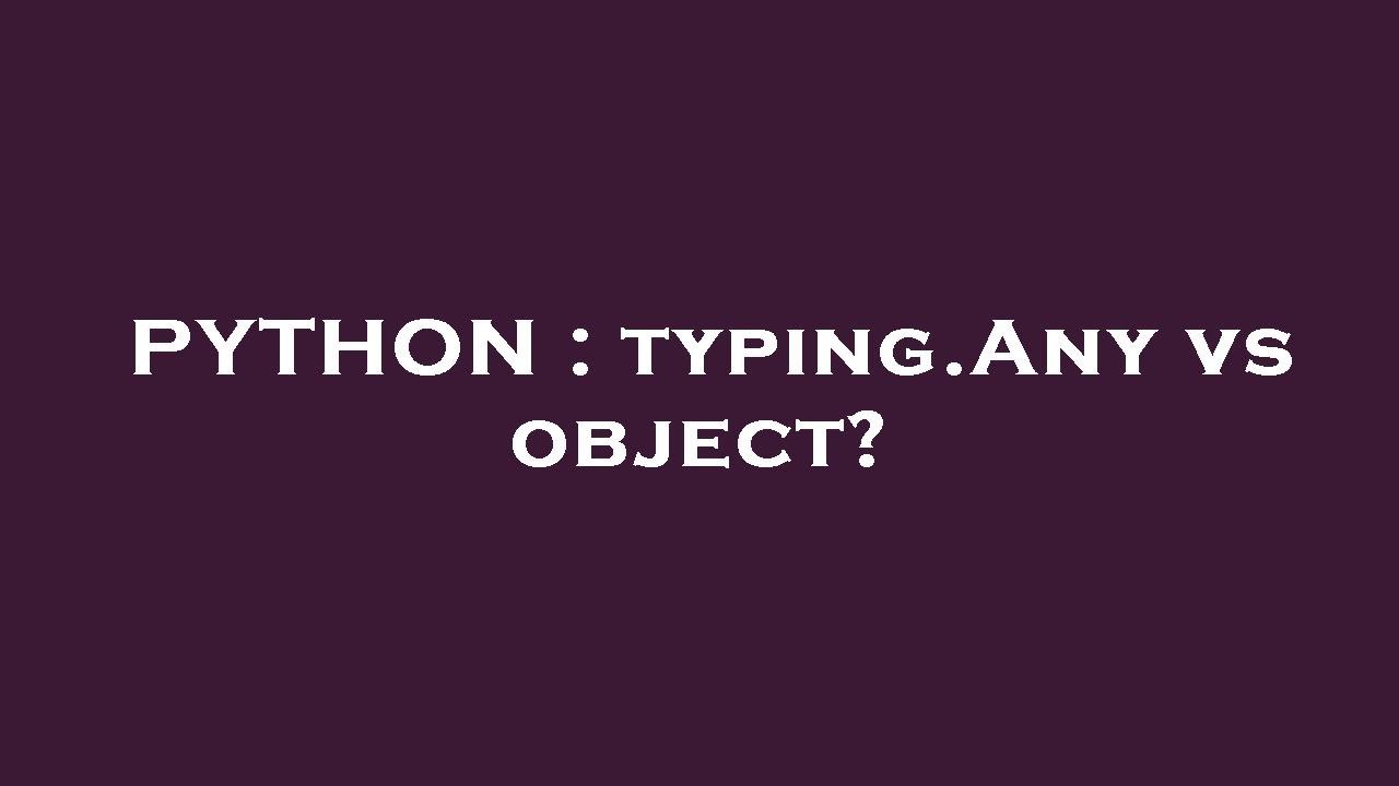 PYTHON : typing.Any vs object?