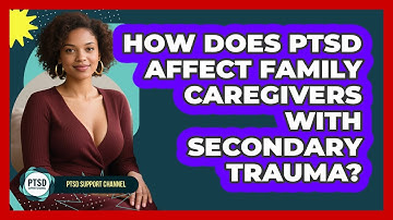 How Does PTSD Affect Family Caregivers With Secondary Trauma? - PTSD Support Channel