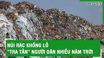 Núi rác khổng lồ “tra tấn” người dân nhiều năm trời