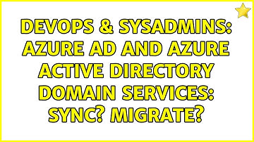 DevOps & SysAdmins: Azure AD and Azure Active Directory Domain Services: Sync? Migrate?