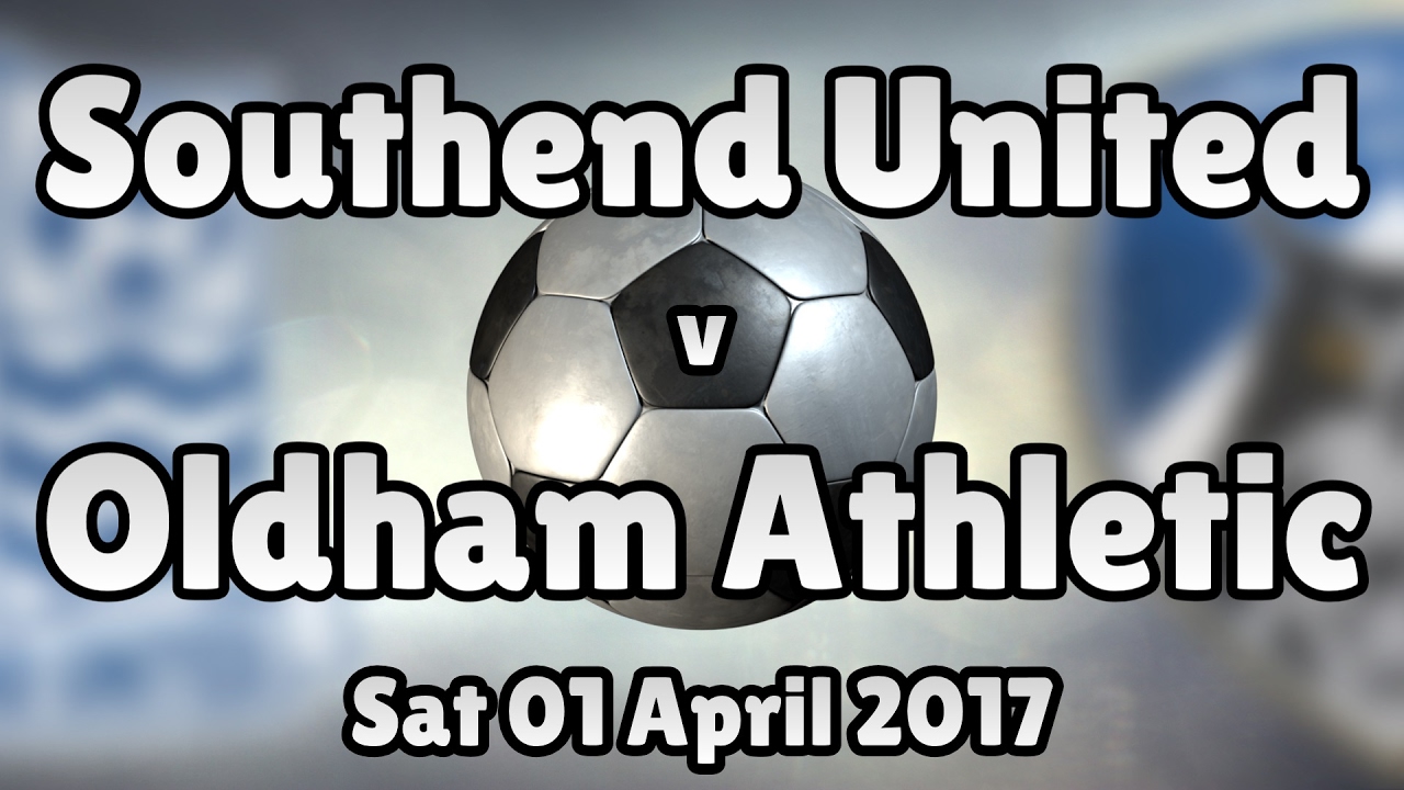 Southend United v Oldham Athletic (Sat 01 April 2017 Match Summary