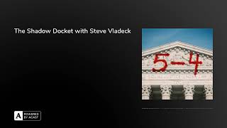 The Shadow Docket with Steve Vladeck | 5-4