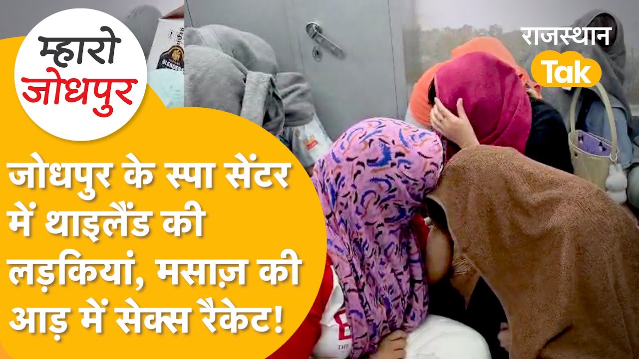 Jodhpur में पुलिस की छापेमारी, SPA CENTRE में चल रहा था देह व्यापार, 18 लड़कियां पकड़ीं गईं !