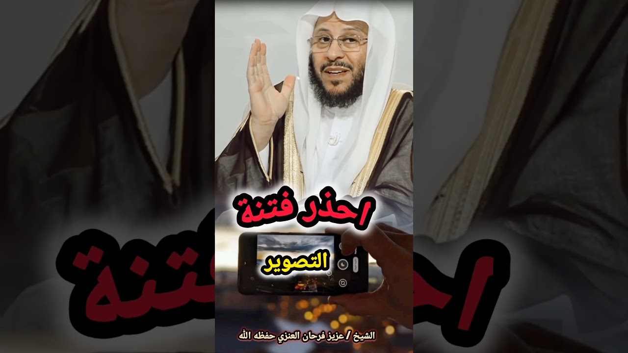 احذر فتنة التصوير! / للشيخ عزيز فرحان العنزي