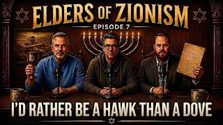 Elders Of Zionism Episode 7: I'd Rather Be A Hawk Than A Dove