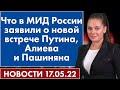 Что в МИД России заявили о новой встрече Путина, Алиева и Пашиняна. Новости 17 мая