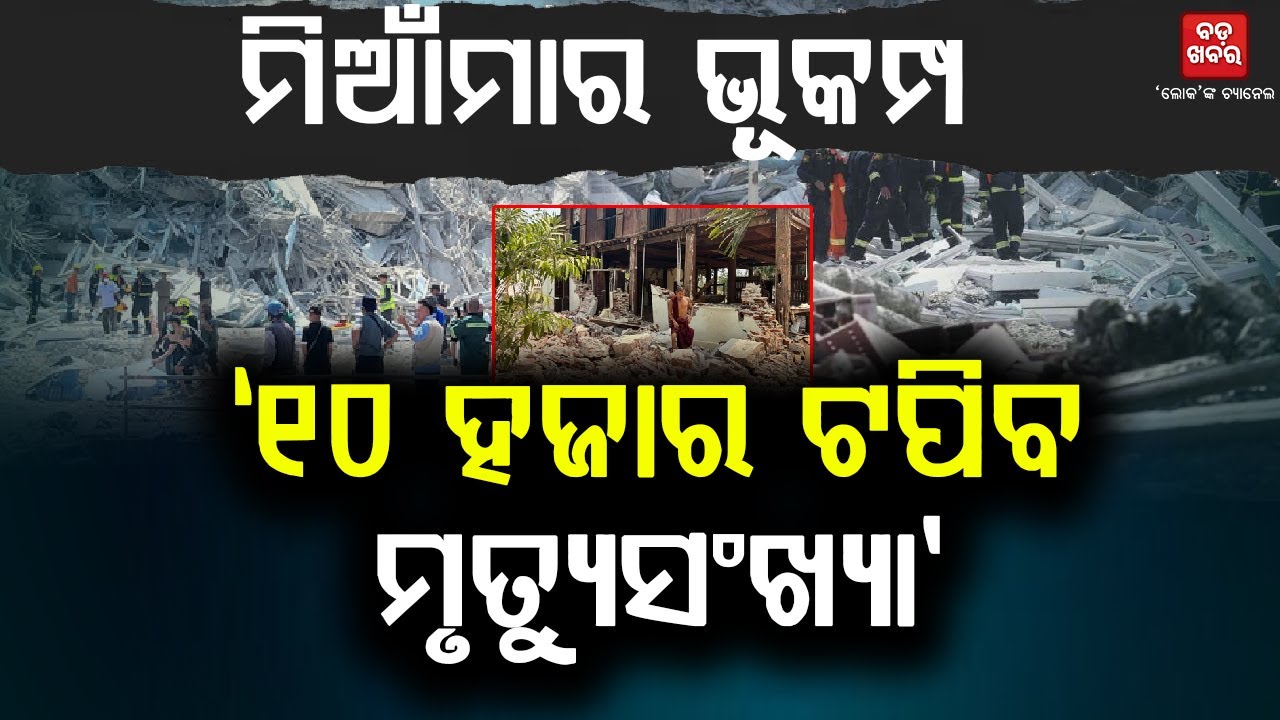 ମିଆଁମାର ଭୂକମ୍ପ, ୧୦ ହଜାର ଟପିବ ମୃତ୍ୟୁସଂଖ୍ୟା || BADAKHABAR TV