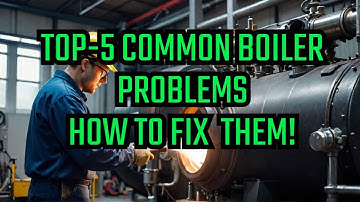 Top 5 Common Steam Boiler Problems and How to Fix Them!