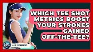 Which Tee Shot Metrics Boost Your Strokes Gained Off-the-Tee - Golf Stats Report