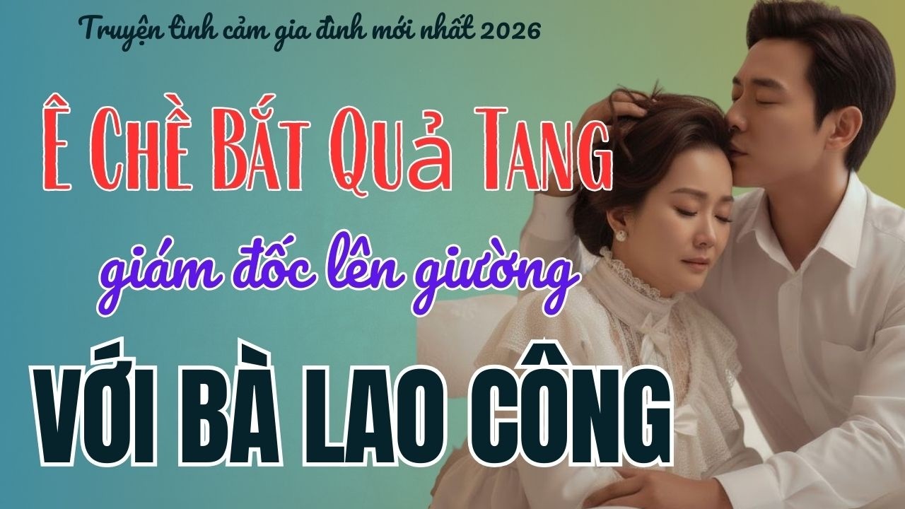 Truyện ngôn tình - CÁI KẾT ĐẮNG GIÁM ĐỐC NGOẠI TÌNH VỚI GIÚP VIỆC - Truyện đêm khuya hay nhất