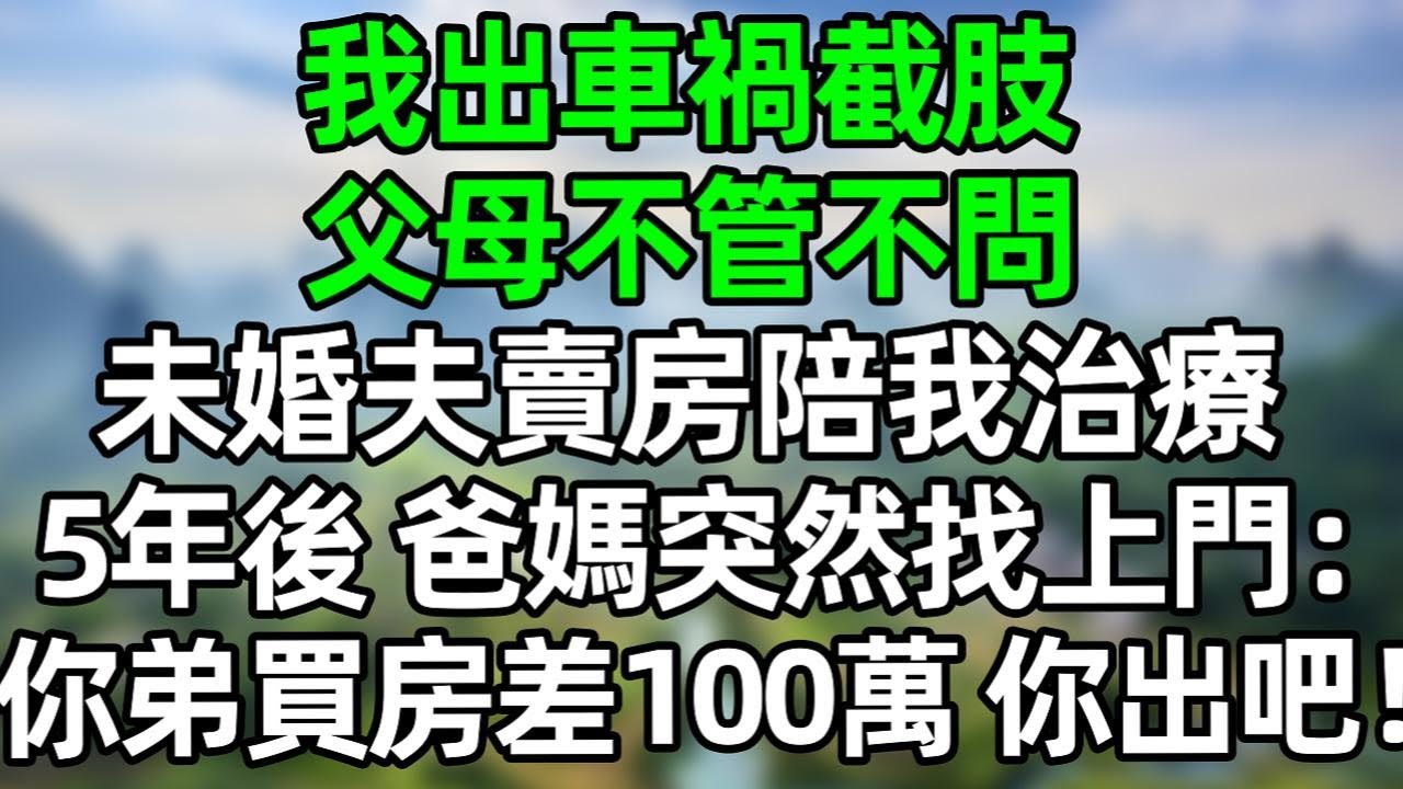 我出車禍被截肢，父母不管不問，未婚夫賣房陪我治療，5年後 爸媽突然找上門：“你弟買房差100萬，你出吧！”#深夜淺讀 #夜讀人生 #大橘講故事  #情感故事  #講故事  #幸福生活 #深夜故事