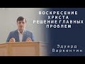 Воскресение Христа - решение главных проблем | Проповедь | Эдуард Варкентин