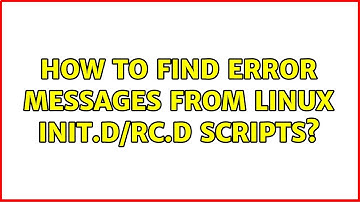 How to find error messages from Linux init.d/rc.d scripts? (4 Solutions!!)