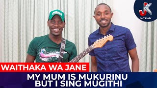 MY MUM IS MUKURINU BUT I SING MUGITHI - WAITHAKA WA JANE