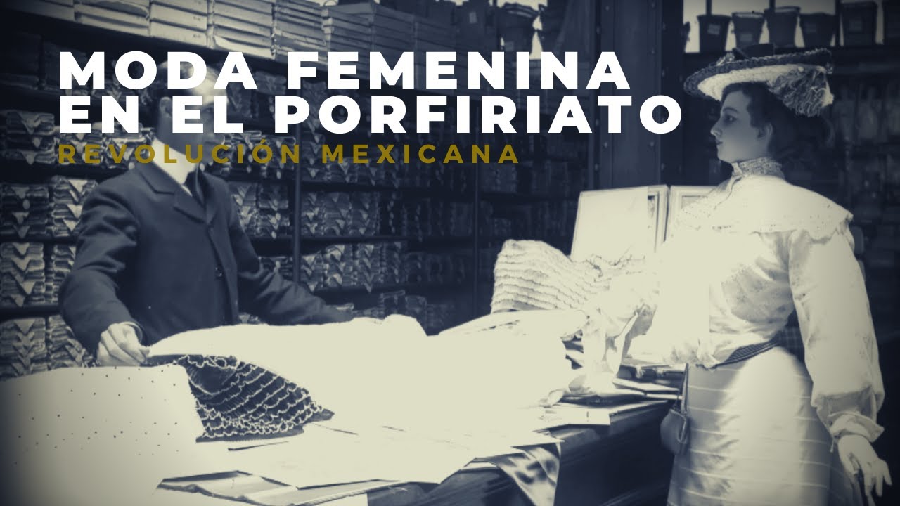 Moda femenina en el Porfiriato YouTube