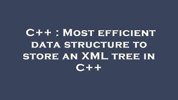 C++ : Most efficient data structure to store an XML tree in C++