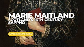 Episode 353 - Marie Maitland: Scotland's Sixteenth-Century Sappho with Dr Ashley Douglas