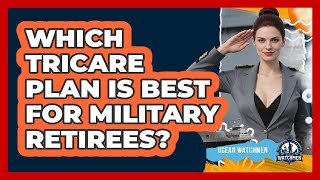 Which TRICARE Plan Is Best For Military Retirees? - Ocean Watchmen