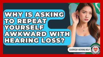 Why Is Asking To Repeat Yourself Awkward With Hearing Loss? - Everyday Hearing Help